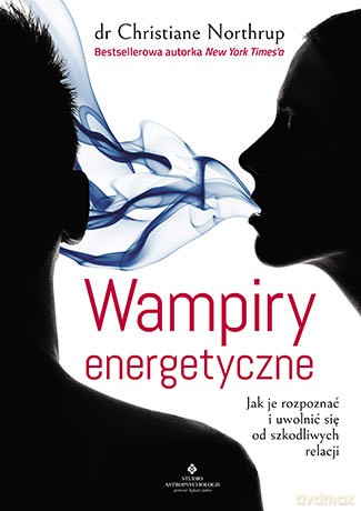 Wampiry energetyczne. Jak je rozpoznać i uwolnić się od szkodliwych relacji - Christine Northrup [KSIĄŻKA]
