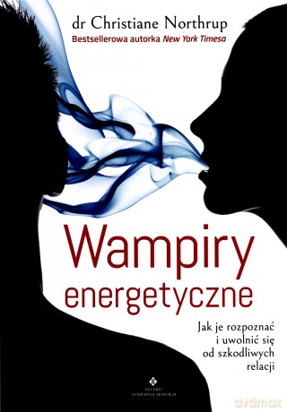 Wampiry energetyczne. Jak je rozpoznać i uwolnić się od szkodliwych relacji - Christine Northrup [KSIĄŻKA]