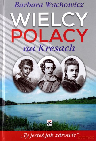 Wielcy Polacy na Kresach. Z Mickiewiczem nad wilią i świtezią Ze Słowackim w Krzemieńcu Z Orzeszkową nad Niemnem - Barbara Wachowicz [KSIĄŻKA]
