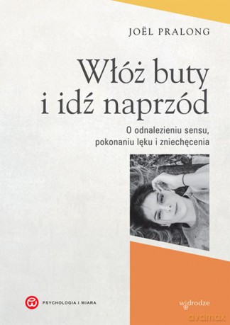 Włóż buty i idź naprzód. O odnalezieniu sensu, pokonaniu lęku i zniechęcenia - Joel Pralong [KSIĄŻKA]