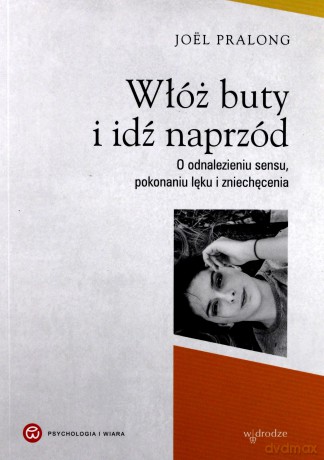Włóż buty i idź naprzód. O odnalezieniu sensu, pokonaniu lęku i zniechęcenia - Joel Pralong [KSIĄŻKA]