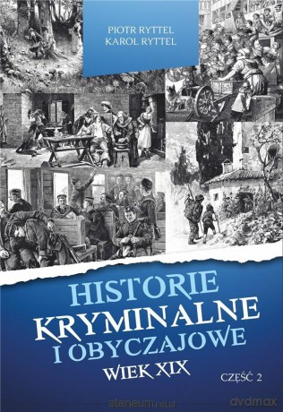 Historie kryminalne i obyczajowe. Wiek XIX. cz. II - Piotr Ryttel, Karol Ryttel [KSIĄŻKA]