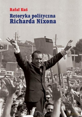 Retoryka polityczna Richarda Nixona - Rafał Kuś [KSIĄŻKA]