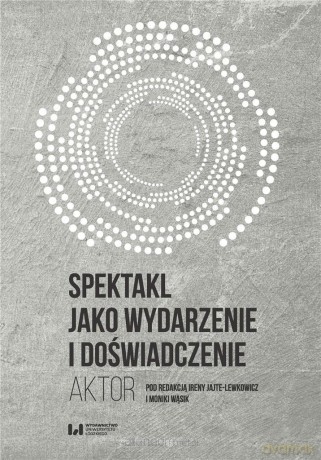 Spektakl jako wydarzenie i doświadczenie. Aktor [KSIĄŻKA]