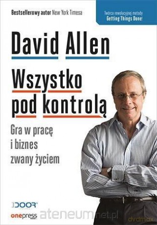 Wszystko pod kontrolą. Gra w pracę i biznes - David Allen [KSIĄŻKA]