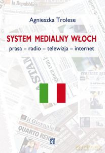 System Medialny Włoch. prasa - radio - telewizja - internet - Agnieszka Trolese [KSIĄŻKA]