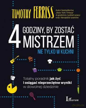4 Godziny By Zostać Mistrzem Nie Tylko w Kuchni Totalny Poradnik Jak Żyć i Osiągać Nieprzeciętne Wyniki w Dowolnej Dziedzinie - Timothy Ferriss [KSIĄŻKA]