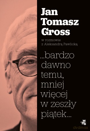 Bardzo Dawno Temu Mniej Więcej w Zeszły Piątek - Jan Tomasz Gross, Aleksandra Pawlicka [KSIĄŻKA]