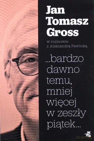 Bardzo Dawno Temu Mniej Więcej w Zeszły Piątek - Jan Tomasz Gross, Aleksandra Pawlicka [KSIĄŻKA]