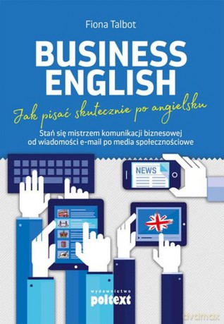 Business English Jak Pisać Skutecznie Po Angielsku Stań Się Mistrzem Komunikacji Biznesowej Od Wiadomości Email Po Media Społecznościowe Poziom B2 - Fiona Talbot [KSIĄŻKA]