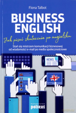 Business English Jak Pisać Skutecznie Po Angielsku Stań Się Mistrzem Komunikacji Biznesowej Od Wiadomości Email Po Media Społecznościowe Poziom B2 - Fiona Talbot [KSIĄŻKA]