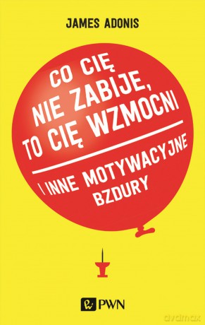 Co Cię Nie Zabije To Cię Wzmocni i Inne Motywacyjne Bzdury - James Adonis [KSIĄŻKA]