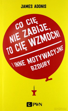 Co Cię Nie Zabije To Cię Wzmocni i Inne Motywacyjne Bzdury - James Adonis [KSIĄŻKA]