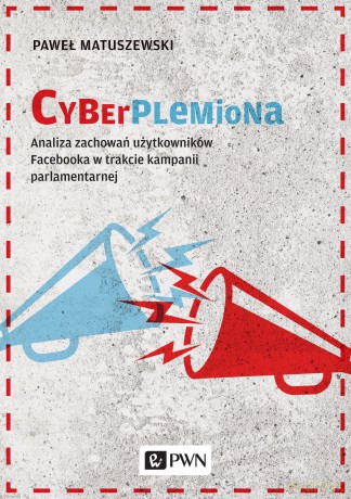 Cyberplemiona Analiza Zachowań Użytkowników Facebooka w Trakcie Kampanii Parlamentarnej - Paweł Matuszewski [KSIĄŻKA]