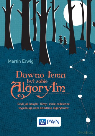 Dawno Temu Był Sobie Algorytm Czyli Jak Książki Filmy i Życie Codzienne Wyjaśniają Nam Dziedzinę Algorytmów - Martin Erwig [KSIĄŻKA]