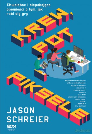 Krew Pot i Piksele Chwalebne i Niepokojące Opowieści O Tym Jak Robi Się Gry - Jason Schreier [KSIĄŻKA]
