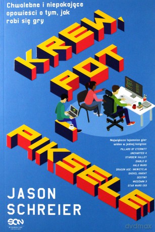 Krew Pot i Piksele Chwalebne i Niepokojące Opowieści O Tym Jak Robi Się Gry - Jason Schreier [KSIĄŻKA]