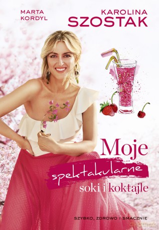 Moje Spektakularne Soki i Koktajle - Karolina Szostak [KSIĄŻKA]