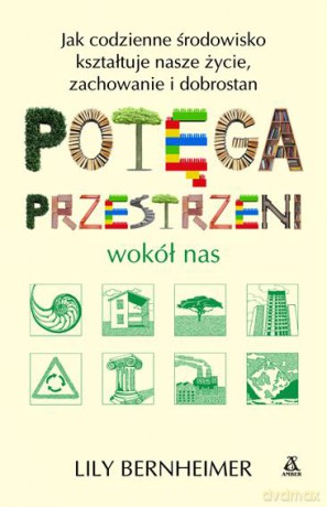 Potęga Przestrzeni Wokół Nas Jak Codzienne Środowisko Kształtuje Nasze Życie Zachowanie i Dobrostan - Lily Bernheimer [KSIĄŻKA]