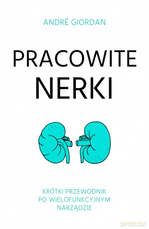 Pracowite Nerki Krótki Przewodnik Po Wielofunkcyjnym Narządzie - Andre Giordan [KSIĄŻKA]