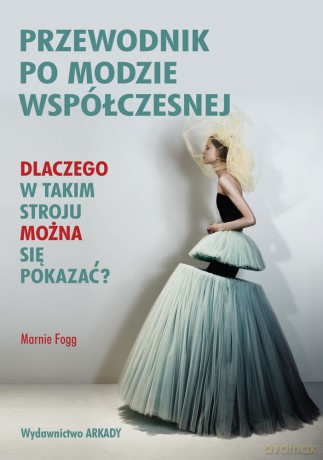 Przewodnik Po Modzie Współczesnej Dlaczego w Takim Stroju Można Się Pokazać - Marnie Fogg [KSIĄŻKA]
