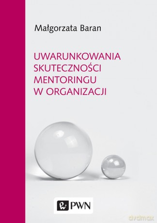 Uwarunkowania Skuteczności Mentoringu w Organizacji - Małgorzata Baran [KSIĄŻKA]