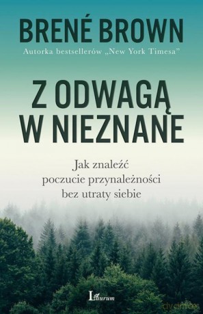 Z Odwagą w Nieznane Jak Znaleźć Poczucie Przynależności Bez Utraty Siebie - Brene Brown [KSIĄŻKA]