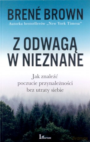 Z Odwagą w Nieznane Jak Znaleźć Poczucie Przynależności Bez Utraty Siebie - Brene Brown [KSIĄŻKA]