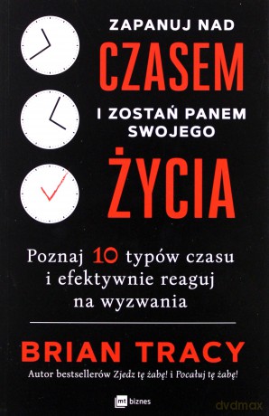 Zapanuj Nad Czasem i Zostań Panem Swojego Życia Poznaj 10 Typów Czasu i Efektywnie Reaguj na Wyzwania - Brian Tracy [KSIĄŻKA]