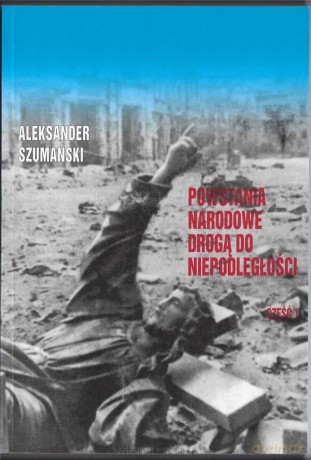 Powstania Narodowe drogą do Niepodległosci cz.1 - Aleksander Szumański [KSIĄŻKA]
