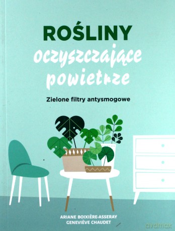 Rośliny oczyszczające powietrze - Ariene Boixiere-Asseray, Genevieve Chaudet [KSIĄŻKA]