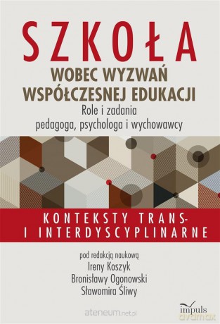 Szkoła wobec wyzwań współczesnej edukacji - Irena Koszyk, Bronisława Ogonowski, Sławomir Śliwa [KSIĄŻKA]