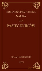 Dokładna praktyczna nauka dla pasieczników - Julian Lubieniecki [KSIĄŻKA]
