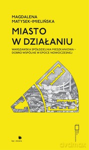 Miasto w działaniu. Warszawska spółdzielnia mieszkaniowa - dobro wspólne w epoce nowoczesnej - Magdalena Matysek-Imielińska [KSIĄŻKA]