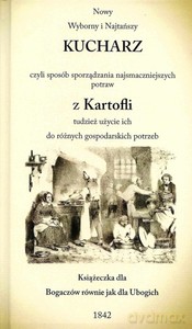 Nowy wyborny i najtańszy kucharz czyli sposób sporządzania najsmaczniejszych potraw z Kartofli tudzież użycie ich do różnych gospodarskich potrzeb - Opracowanie Zbiorowe [KSIĄŻKA]