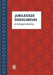 Jubileusze Ossolineum. Antologia tekstów [KSIĄŻKA]