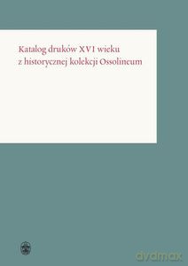Katalog druków XVI wieku z historycznej kolekcji Ossolineum - Dorota Sidorowicz-Mulak [KSIĄŻKA]
