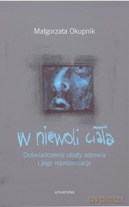 W niewoli ciała. Doświadczenie utraty zdrowia i jego reprezentacje - Małgorzata Okupnik [KSIĄŻKA]