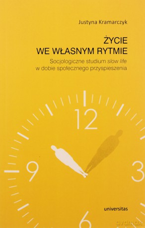 Życie we własnym rytmie. Socjologiczne studium slow life w dobie społeczeństwa przyspieszenia - Justyna Kramarczyk [KSIĄŻKA]