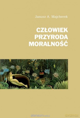 Człowiek, przyroda, moralność - Janusz A.Majcherek [KSIĄŻKA]