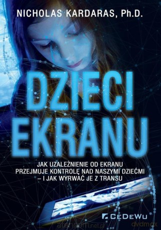 Dzieci ekranu. Jak uzależnienie od ekranu - Nicholas Kardaras [KSIĄŻKA]