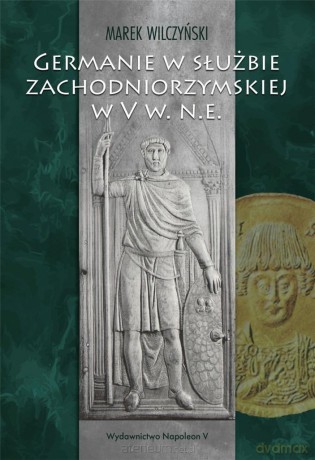 Germanie w służbie zachodniorzymskiej w V w. n.e. - Marek Wilczyński [KSIĄŻKA]