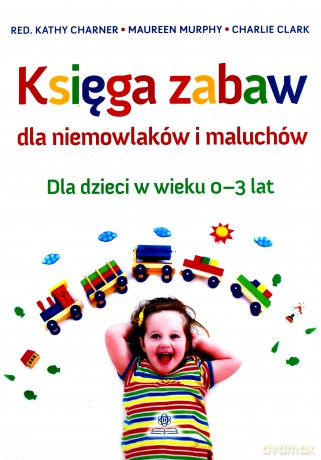 Księga zabaw dla niemowlaków i maluchów 0-3 lat [KSIĄŻKA]