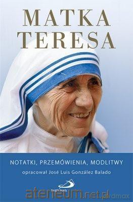 Matka Teresa. Notatki, przemówienia, modlitwy - Jose Luis Gonzalez Balado [KSIĄŻKA]