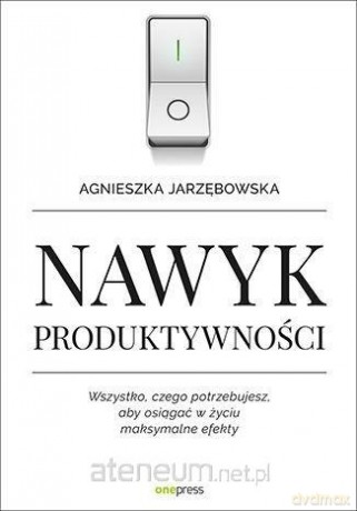 Nawyk produktywności. Wszystko, czego potrzebuje - Agnieszka Jarzębowska [KSIĄŻKA]