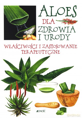 Aloes Dla Zdrowia i Urody. Właściwości i Zastosowanie Terapeutyczne [KSIĄŻKA]