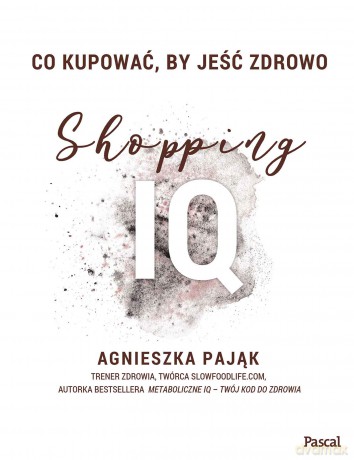 Co Kupować By Jeść Zdrowo. Shopping IQ - Agnieszka Pająk [KSIĄŻKA]