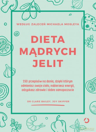 Dieta Mądrych Jelit. 150 Przepisów na Dania Dzięki Którym Odmienisz Swoje Ciało, Nabierzesz Energii, Odzyskasz Zdrowie i Dobre Samopoczucie - Clare Bailey, Joy Skipper [KSIĄŻKA]