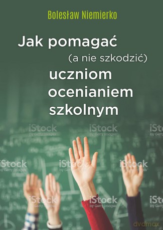 Jak Pomagać A Nie Szkodzić Uczniom Ocenianiem Szkolnym - Bolesław Niemierko [KSIĄŻKA]