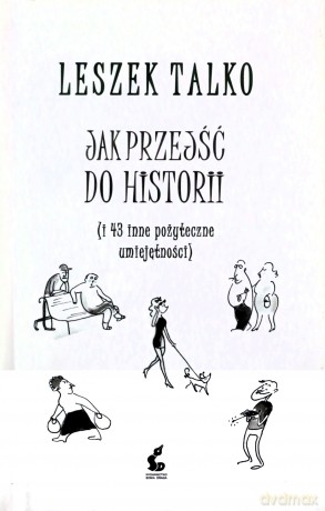Jak Przejść do Historii i 43 Inne Pożyteczne Umiejętności - Leszek Talko [KSIĄŻKA]